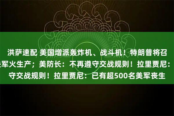 洪萨速配 美国增派轰炸机、战斗机！特朗普将召集军工巨头，讨论加快军火生产；美防长：不再遵守交战规则！拉里贾尼：已有超500名美军丧生