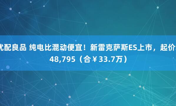 优配良品 纯电比混动便宜！新雷克萨斯ES上市，起价$48,795（合￥33.7万）