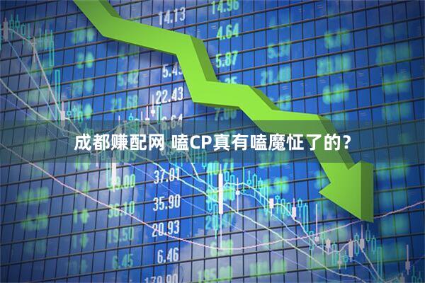 成都赚配网 嗑CP真有嗑魔怔了的？