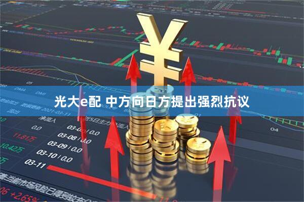 光大e配 中方向日方提出强烈抗议