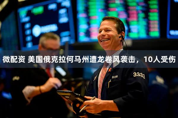 微配资 美国俄克拉何马州遭龙卷风袭击，10人受伤