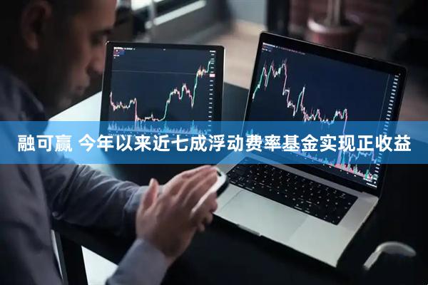 融可赢 今年以来近七成浮动费率基金实现正收益